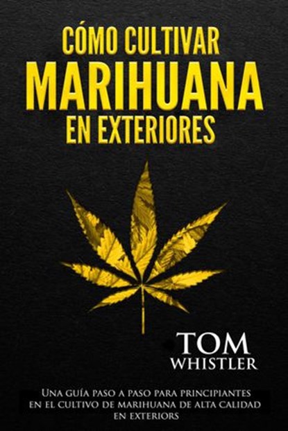 Cómo cultivar marihuana en exteriores: Una guía paso a paso para principiantes en el cultivo de marihuana de alta calidad en exteriors, Tom Whistler - Ebook - 9781393730262