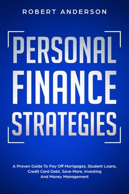 Personal Finance Strategies A Proven Guide To Pay Off Mortgages, Student Loans, Credit Card Debt, Save More, Investing And Money Management, Robert Anderson - Ebook - 9781393731429