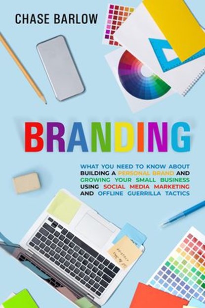 Branding: What You Need to Know About Building a Personal Brand and Growing Your Small Business Using Social Media Marketing and Offline Guerrilla Tactics, Chase Barlow - Ebook - 9781393737162