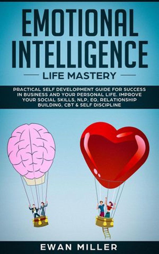 Emotional Intelligence - Life Mastery: Practical Self-Development Guide for Success in Business and Your Personal Life-Improve Your Social Skills, NLP, EQ, Relationship Building, CBT & Self Discipline
