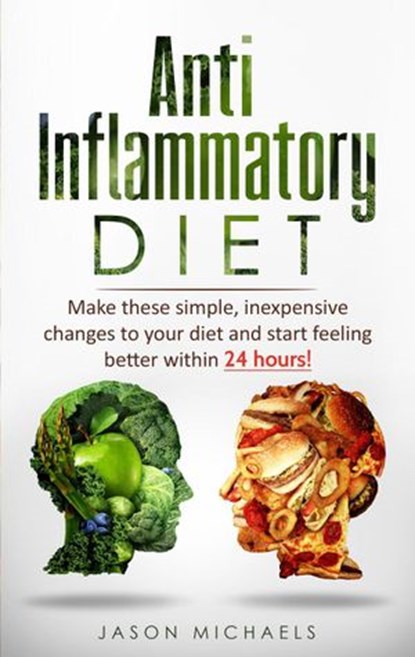 Anti-Inflammatory Diet: Make These Simple, Inexpensive Changes To Your Diet and Start Feeling Better Within 24 Hours!, Jason Michaels - Ebook - 9781393744047
