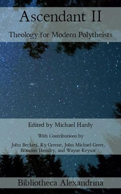Ascendant II: Theology for Modern Polytheists, John Michael Greer ; Brandon Hensley ; John Beckett ; Wayne Keysor ; Ky Greene - Ebook - 9781393759171