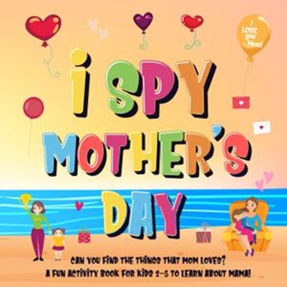 I Spy Mother's Day: Can You Find The Things That Mom Loves? | A Fun Activity Book for Kids 2-5 to Learn About Mama!, Pamparam Kids Books - Ebook - 9781393762317