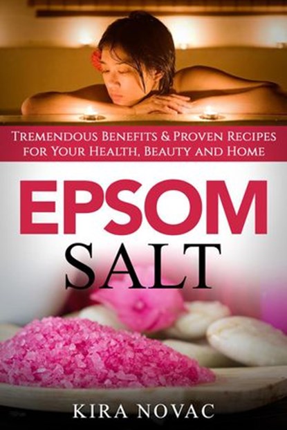Epsom Salt: Tremendous Benefits & Proven Recipes for Your Health, Beauty and Home, Kira Novac - Ebook - 9781393767961