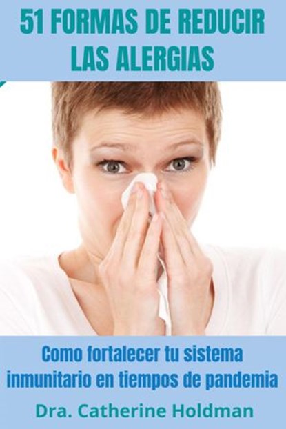 51 Formas De Reducir Las Alergias: Como fortalecer tu sistema inmunitario en tiempos de pandemia, Dra. Catherine Holdman - Ebook - 9781393773153