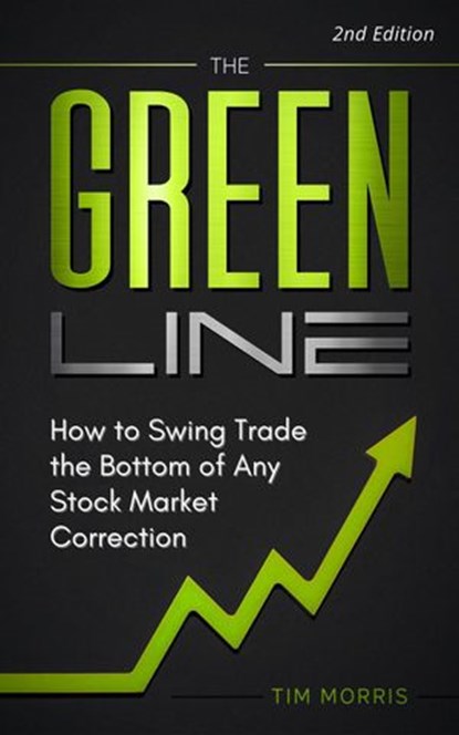 The Green Line: How to Swing Trade the Bottom of Any Stock Market Correction, Tim Morris - Ebook - 9781393781547