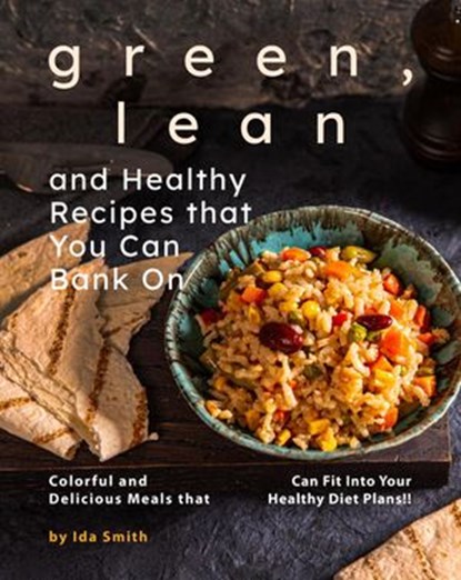 Green, Lean and Healthy Recipes that You Can Bank On: Colorful and Delicious Meals that Can Fit Into Your Healthy Diet Plans!!, Ida Smith - Ebook - 9781393782070