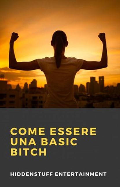 Come Essere una Basic Bitch, HiddenStuff Entertainment - Ebook - 9781393788218