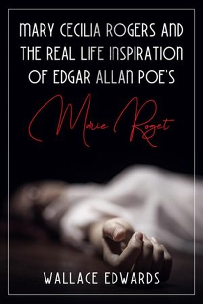 Mary Cecilia Rogers and the Real Life Inspiration of Edgar Allan Poe's Marie Roget, Wallace Edwards - Ebook - 9781393788409
