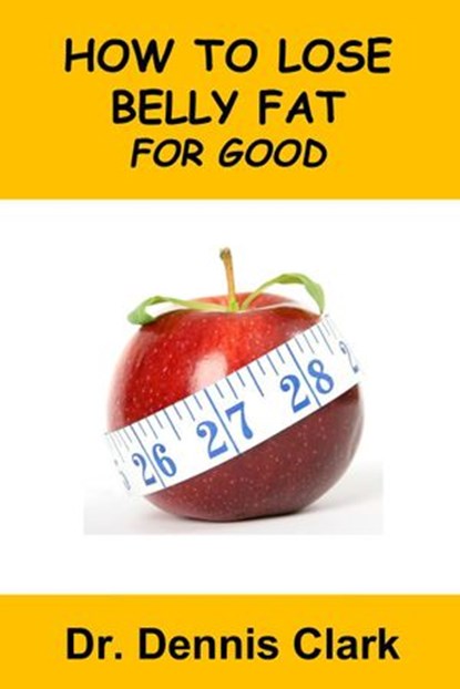 How to Lose Belly Fat for Good, Dr. Dennis Clark - Ebook - 9781393790808