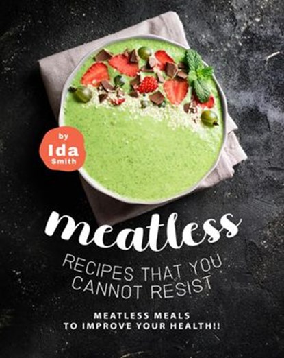 Meatless Recipes that You Cannot Resist: Meatless Meals to Improve Your Health!!, Ida Smith - Ebook - 9781393795391