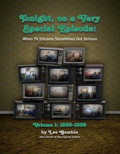 Tonight, On A Very Special Episode: When TV Sitcoms Sometimes Got Serious Volume 1: 1957-1985, Ben Ohmart ; Lee Gambin - Ebook - 9781393796046