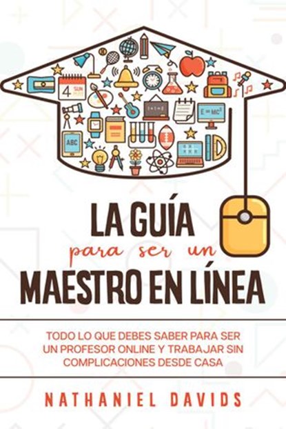La Guía para ser un Maestro en Línea: Todo lo que Debes Saber para Ser un Profesor Online y Trabajar sin Complicaciones desde Casa, Nathaniel Davids - Ebook - 9781393811176