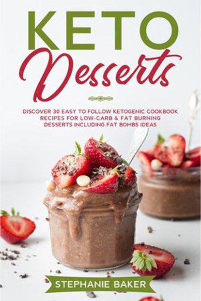 Keto Desserts: Discover 30 Easy to Follow Ketogenic Cookbook Recipes For Low-Carb & Fat Burning Desserts Including Fat Bombs Ideas, Stephanie Baker - Ebook - 9781393815075