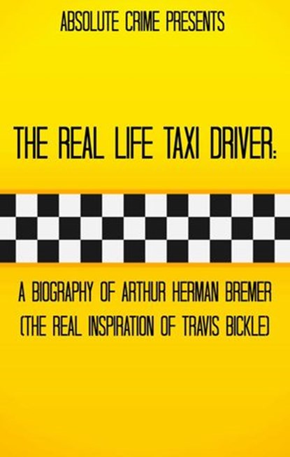 The Real Life Taxi Driver: A Biography of Arthur Herman Bremer (The Real Inspiration of Travis Bickle), Tim Huddleston - Ebook - 9781393823926