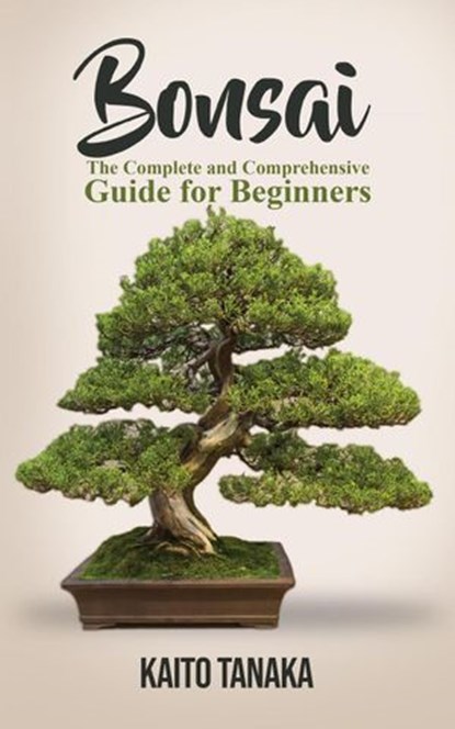 Bonsai: The Complete and Comprehensive Guide for Beginners, Kaito Tanaka - Ebook - 9781393825432