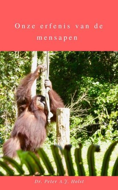 Onze erfenis van de mensapen, Dr. Peter A.J. Holst - Ebook - 9781393826675
