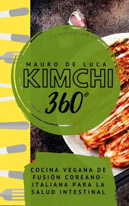 Kimchi 360°: Cocina vegana de fusión coreano-italiana para la salud intestinal, Mauro De Luca - Ebook - 9781393826897