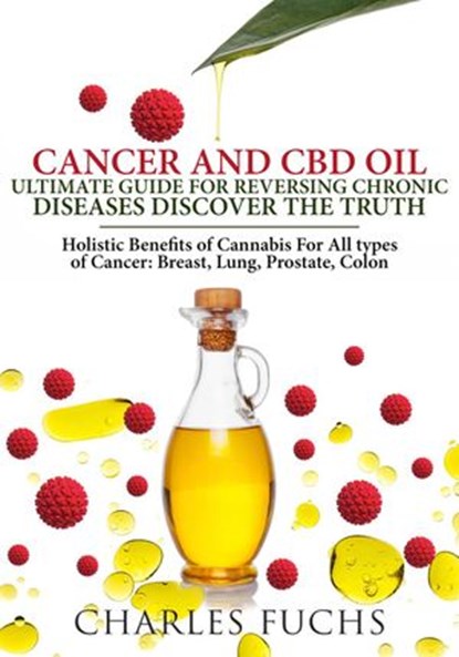 Cancer and CBD Oil Ultimate Guide For Reversing Chronic Diseases Discover The Truth: Holistic Benefits of Cannabis For All types of Cancer: Breast, Lung, Prostate, Colon, Charles Fuchs - Ebook - 9781393839675