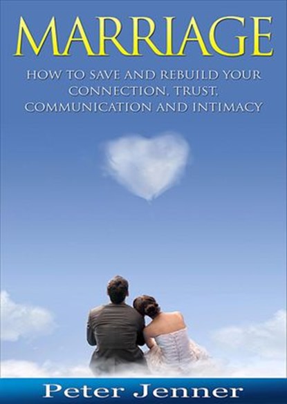 Marriage: How To Save And Rebuild Your Connection, Trust, Communication And Intimacy, Peter Jenner - Ebook - 9781393849742