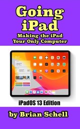 Going iPad (Third Edition): Making the iPad Your Only Computer - Brian Schell - 9781393851011