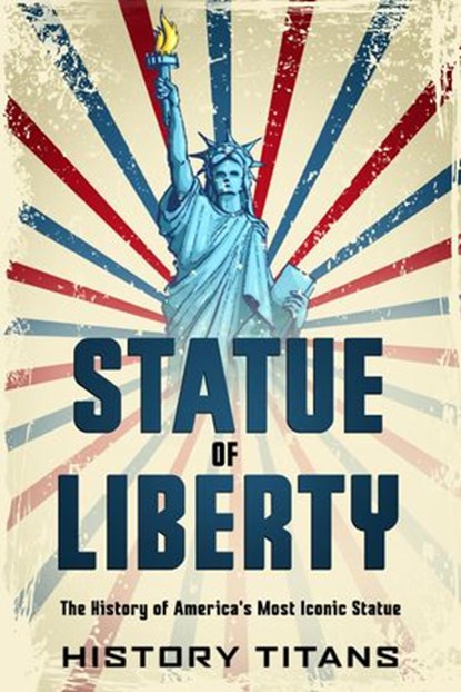 Statue of Liberty: The History of America's Most, History Titans - Ebook - 9781393861379