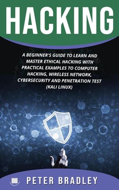 Hacking : A Beginner's Guide to Learn and Master Ethical Hacking with Practical Examples to Computer, Hacking, Wireless Network, Cybersecurity and Penetration Test (Kali Linux), Peter Bradley - Ebook - 9781393879633