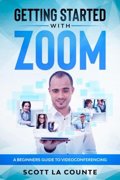 Getting Started with Zoom: A Beginners Guide to Videoconferencing, Scott La Counte - Ebook - 9781393881810