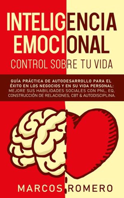 Inteligencia emocional – Control sobre tu vida: Guía práctica de autodesarrollo para el éxito en los negocios y en su vida personal: Mejore sus habilidades sociales con PNL, EQ, CBT & Autodisciplina, Marcos Romero - Ebook - 9781393886242