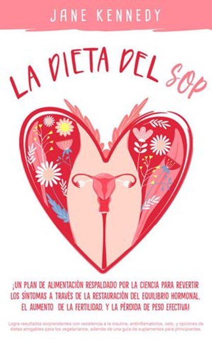 La Dieta Del SOP: ¡Un Plan de Alimentación Respaldado por la Ciencia Para Revertir Los Síntomas a Través de La Restauración del Equilibrio Hormonal, El Aumento de La Fertilidad, y La Pérdida de Peso!, Jane Kennedy - Ebook - 9781393893271