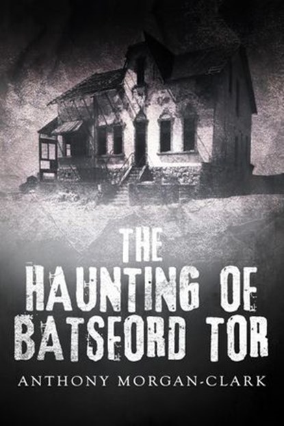 The Haunting of Batsford Tor, Anthony Morgan-Clark - Ebook - 9781393901051