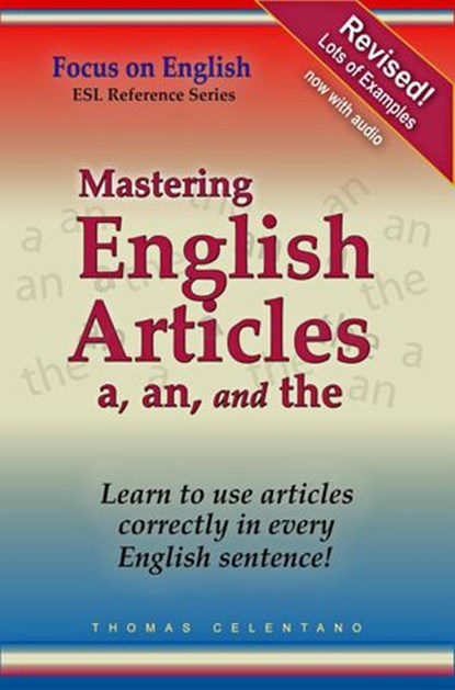 Mastering English Articles A, AN, and THE: Learn to Use English Articles Correctly in Every English Sentence!, Thomas Celentano - Ebook - 9781393918233
