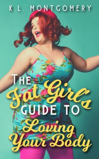 The Fat Girl's Guide to Loving Your Body, K.L. Montgomery - Ebook - 9781393926450