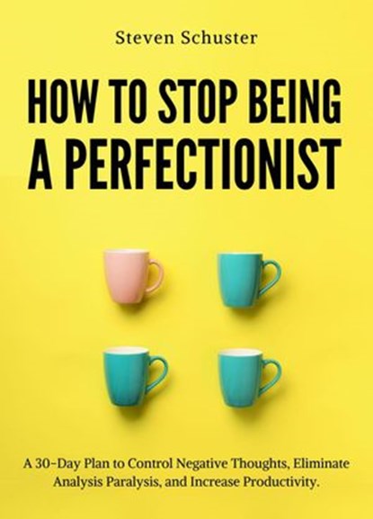 How to Stop Being a Perfectionist, Steven Schuster - Ebook - 9781393935711
