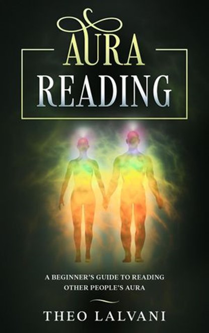 Aura Reading: A Beginner’s Guide to Reading Other People’s Aura, Theo Lalvani - Ebook - 9781393945413