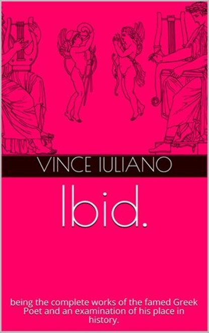 Ibid. being the complete works of the famed Greek Poet and an examination of his place in history., Vince Iuliano - Ebook - 9781393946472