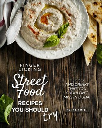 Finger Licking Street Food Recipes You Should Try: Foods and Drinks That You Shouldn’t Miss in Dubai, Ida Smith - Ebook - 9781393953722
