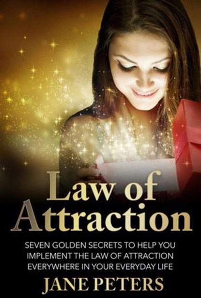 Law of Attraction: Seven Golden Secrets to Help You Implement the Law of Attraction Everywhere in Your Everyday Life, Jane Peters - Ebook - 9781393965206