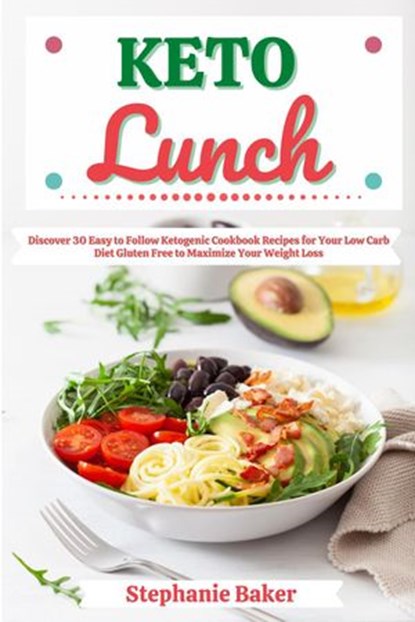 Keto Lunch: Discover 30 Easy to Follow Ketogenic Cookbook Recipes for Your Low Carb Diet Gluten Free to Maximize Your Weight Loss, Stephanie Baker - Ebook - 9781393969433