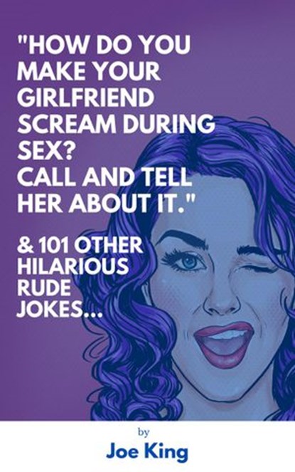 “How Do You Make Your Girlfriend Scream During Sex? Call And Tell Her About It.” & 101 Other Dirty Jokes & Puns, Joe King - Ebook - 9781393970491