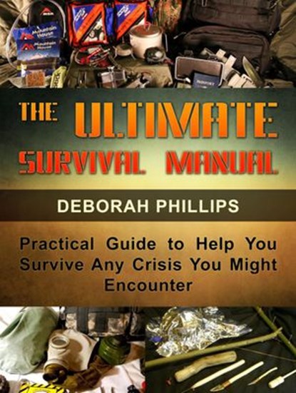The Ultimate Survival Manual: Practical Guide to Help You Survive Any Crisis You Might Encounter, Deborah Phillips - Ebook - 9781393972853