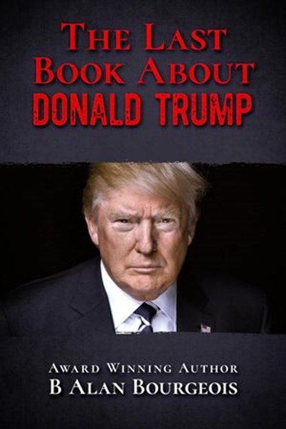 The Last Book About Donald Trump, B Alan Bourgeois - Ebook - 9781393987734