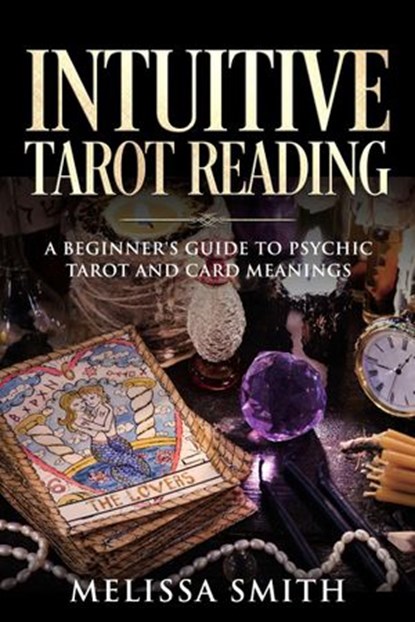 Intuitive Tarot Reading A Beginner’s Guide to Psychic Tarot and Card Meanings, Melissa Smith - Ebook - 9781393990703