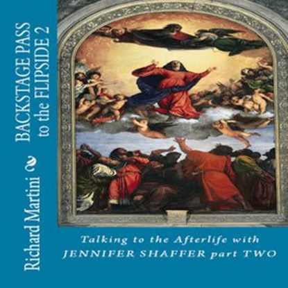 Backstage Pass to the Flipside: Talking to the Afterlife with Jennifer Shaffer Part Two, Richard Martini - Ebook - 9781393994053