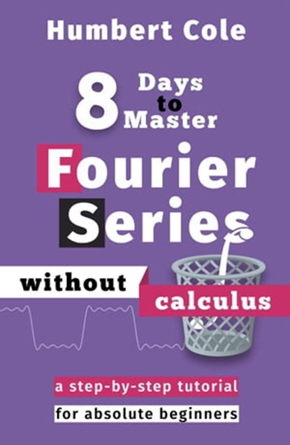 8 Days to Master Fourier Series without Calculus, Humbert Cole - Ebook - 9781393995791
