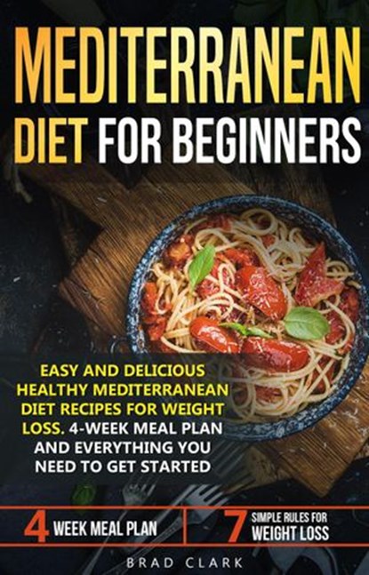Mediterranean Diet for Beginners: Easy and Delicious Healthy Mediterranean Diet Recipes for Weight Loss. 4-Week Meal Plan. Everything you Need to Get Started, Brad Clark - Ebook - 9781393997078