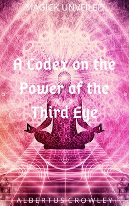 A Codex on the Power of the Third Eye, Albertus Crowley - Ebook - 9781393997344