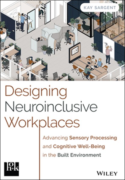 Designing Neuroinclusive Workplaces: Advancing Sensory Processing and Cognitive Well-Being in the Built Environment, Kay Sargent - Gebonden - 9781394309337