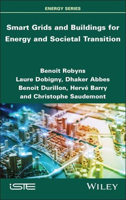 Smart Grids and Buildings for Energy and Societal Transition, Benoît Robyns ; Laure Dobigny ; Dhaker Abbes ; Benoit Durillon ; Hervé Barry ; Christophe Saudemont - Ebook - 9781394317141