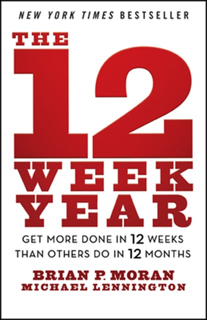 The 12 Week Year: Get More Done in 12 Weeks Than Others Do in 12 Months, Brian P. Moran - Paperback - 9781394369157